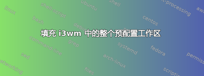 填充 i3wm 中的整个预配置工作区