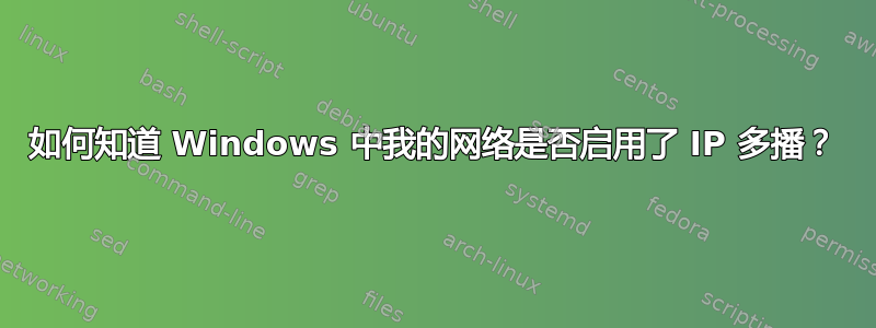 如何知道 Windows 中我的网络是否启用了 IP 多播？