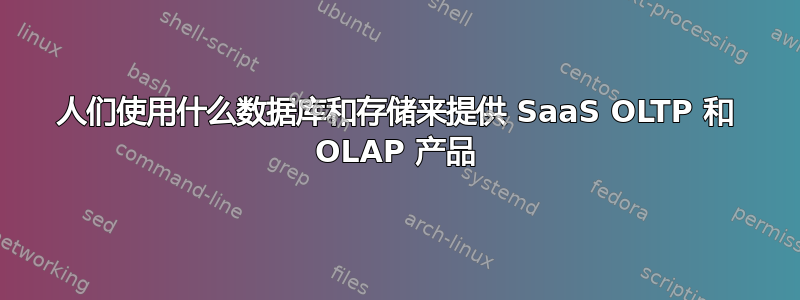 人们使用什么数据库和存储来提供 SaaS OLTP 和 OLAP 产品