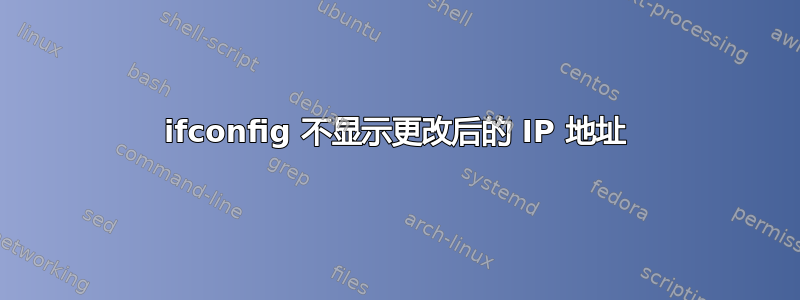 ifconfig 不显示更改后的 IP 地址