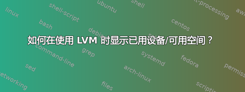 如何在使用 LVM 时显示已用设备/可用空间？