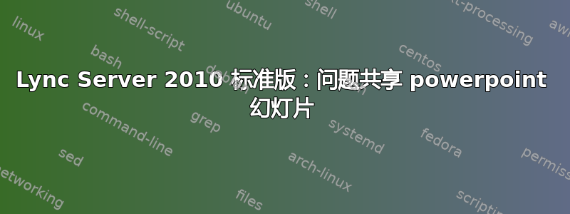 Lync Server 2010 标准版：问题共享 powerpoint 幻灯片