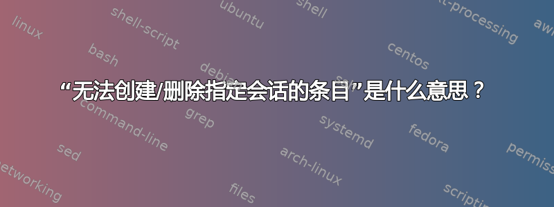 “无法创建/删除指定会话的条目”是什么意思？