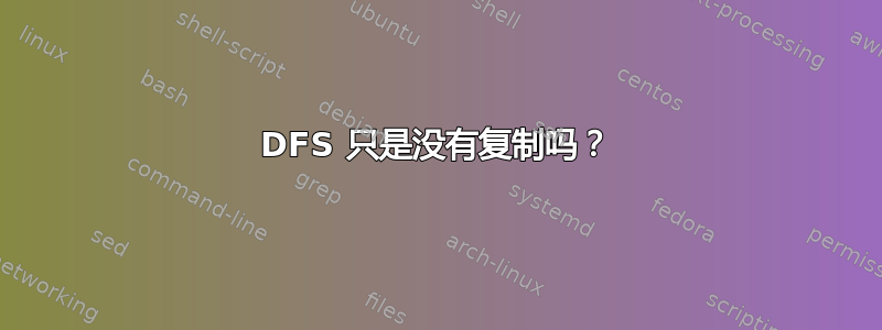 DFS 只是没有复制吗？