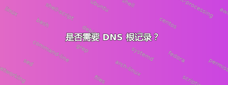 是否需要 DNS 根记录？