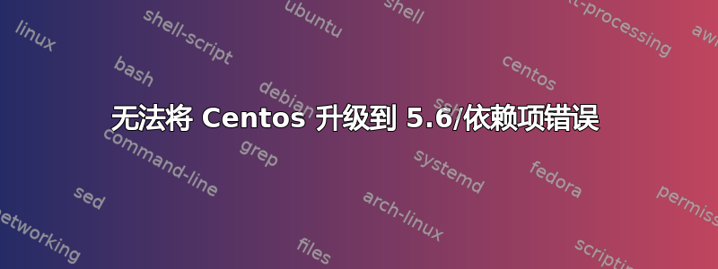 无法将 Centos 升级到 5.6/依赖项错误