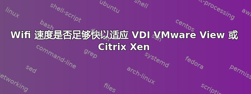 Wifi 速度是否足够快以适应 VDI VMware View 或 Citrix Xen