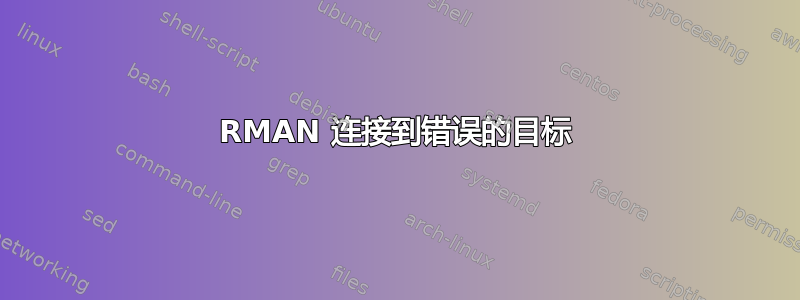 RMAN 连接到错误的目标