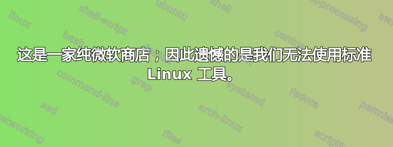 这是一家纯微软商店；因此遗憾的是我们无法使用标准 Linux 工具。