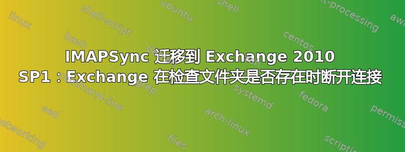 IMAPSync 迁移到 Exchange 2010 SP1：Exchange 在检查文件夹是否存在时断开连接