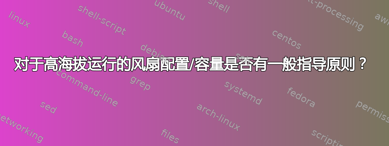 对于高海拔运行的风扇配置/容量是否有一般指导原则？