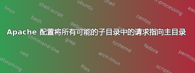 Apache 配置将所有可能的子目录中的请求指向主目录