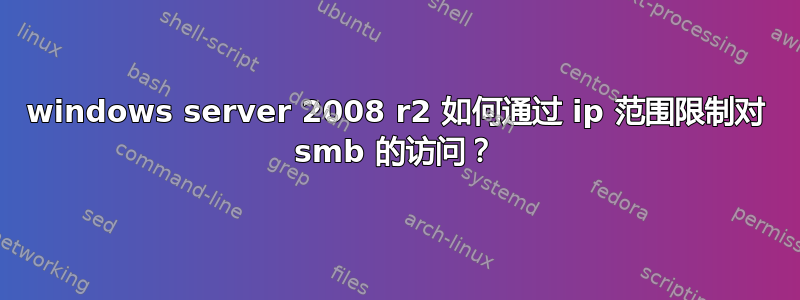 windows server 2008 r2 如何通过 ip 范围限制对 smb 的访问？