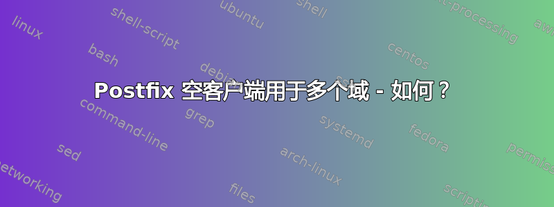 Postfix 空客户端用于多个域 - 如何？