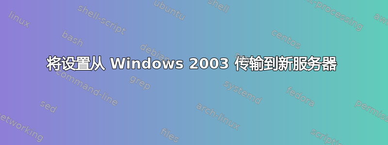 将设置从 Windows 2003 传输到新服务器