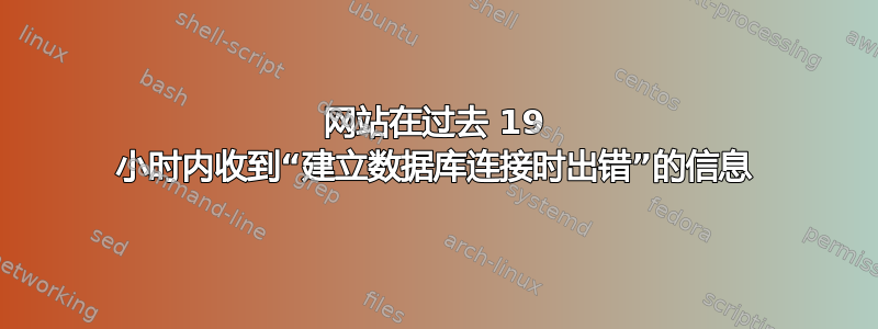 网站在过去 19 小时内收到“建立数据库连接时出错”的信息