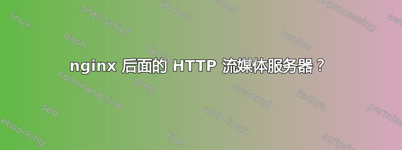 nginx 后面的 HTTP 流媒体服务器？