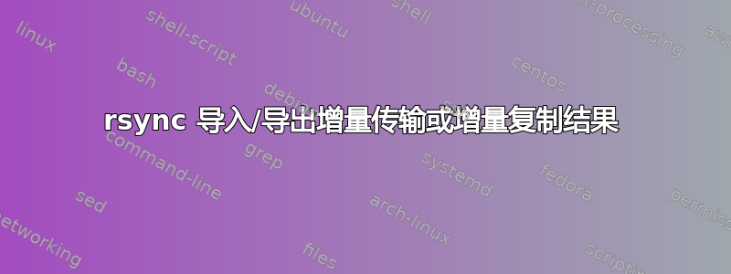 rsync 导入/导出增量传输或增量复制结果