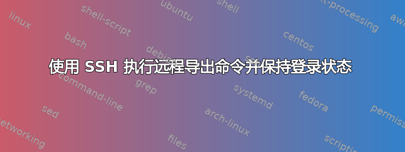 使用 SSH 执行远程导出命令并保持登录状态