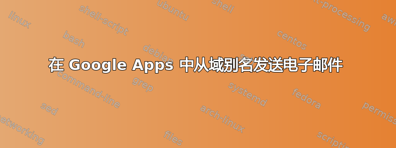 在 Google Apps 中从域别名发送电子邮件