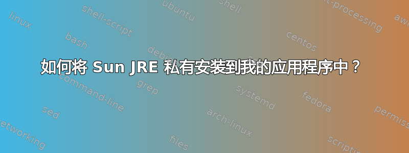 如何将 Sun JRE 私有安装到我的应用程序中？