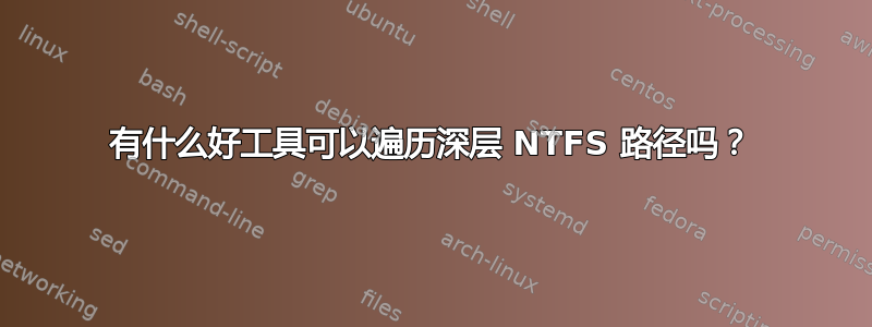 有什么好工具可以遍历深层 NTFS 路径吗？