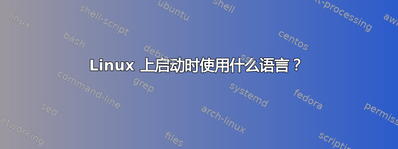 Linux 上启动时使用什么语言？