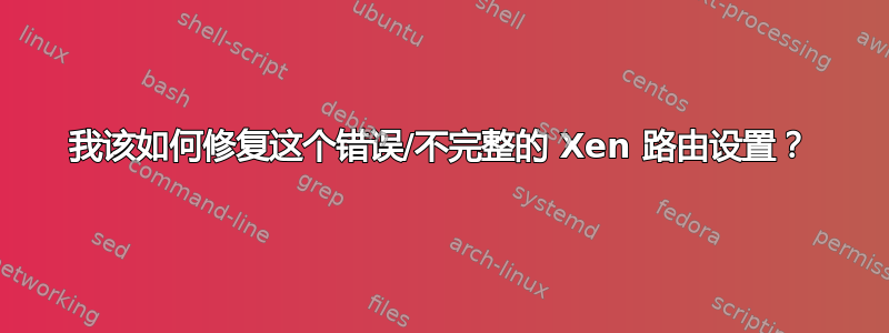 我该如何修复这个错误/不完整的 Xen 路由设置？