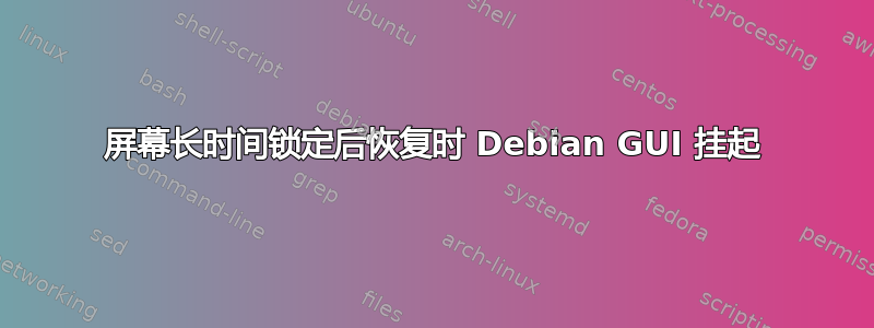 屏幕长时间锁定后恢复时 Debian GUI 挂起