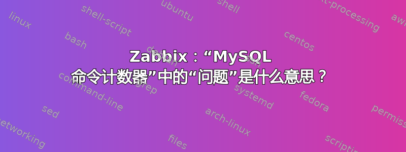 Zabbix：“MySQL 命令计数器”中的“问题”是什么意思？