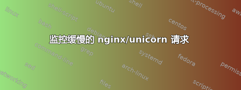 监控缓慢的 nginx/unicorn 请求