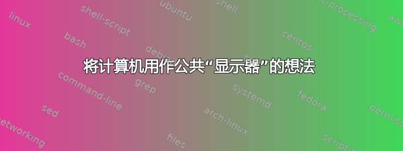 将计算机用作公共“显示器”的想法