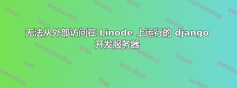 无法从外部访问在 Linode 上运行的 django 开发服务器