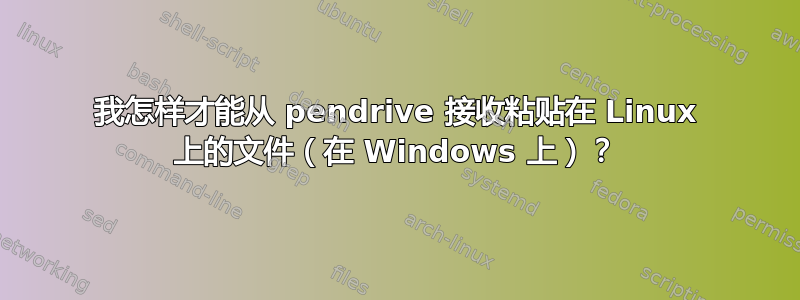 我怎样才能从 pendrive 接收粘贴在 Linux 上的文件（在 Windows 上）？