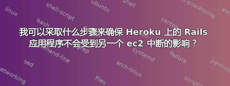 我可以采取什么步骤来确保 Heroku 上的 Rails 应用程序不会受到另一个 ec2 中断的影响？