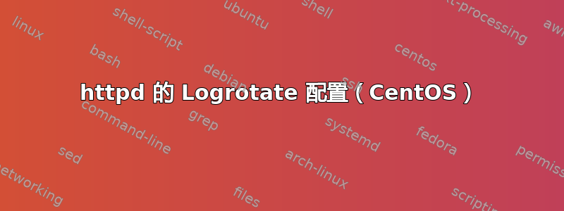 httpd 的 Logrotate 配置（CentOS）