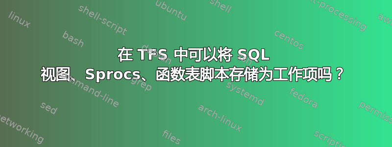 在 TFS 中可以将 SQL 视图、Sprocs、函数表脚本存储为工作项吗？