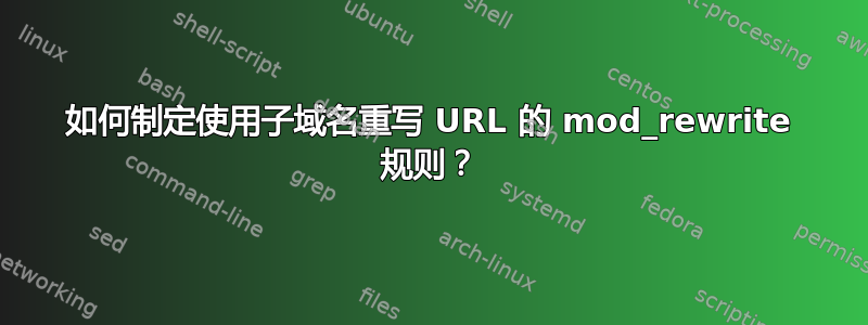 如何制定使用子域名重写 URL 的 mod_rewrite 规则？