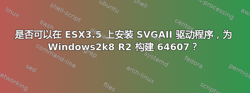 是否可以在 ESX3.5 上安装 SVGAII 驱动程序，为 Windows2k8 R2 构建 64607？