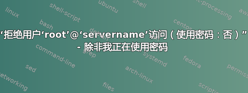 “拒绝用户‘root’@‘servername’访问（使用密码：否）” - 除非我正在使用密码