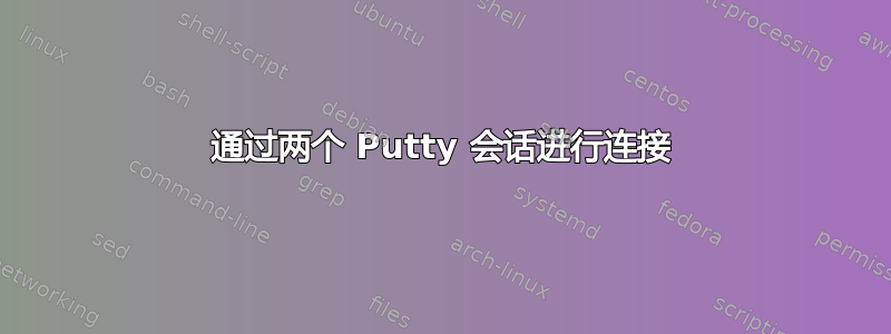 通过两个 Putty 会话进行连接