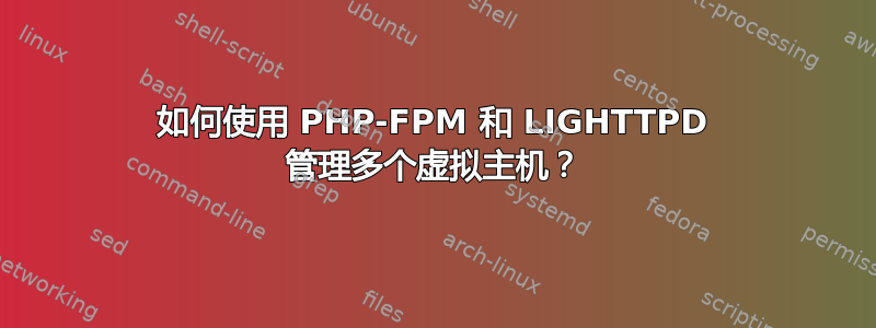 如何使用 PHP-FPM 和 LIGHTTPD 管理多个虚拟主机？