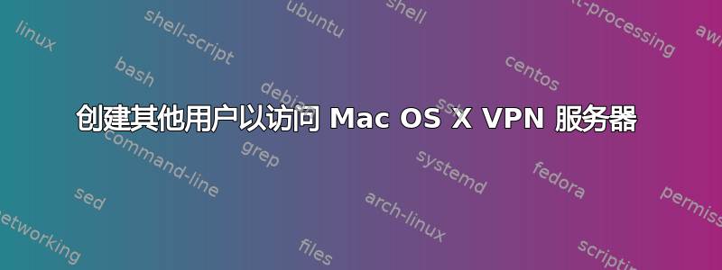 创建其他用户以访问 Mac OS X VPN 服务器