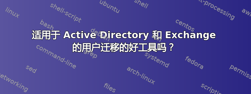 适用于 Active Directory 和 Exchange 的用户迁移的好工具吗？