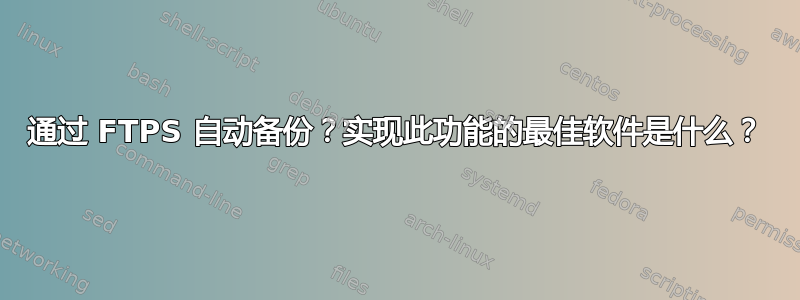 通过 FTPS 自动备份？实现此功能的最佳软件是什么？