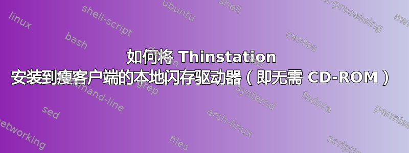 如何将 Thinstation 安装到瘦客户端的本地闪存驱动器（即无需 CD-ROM）