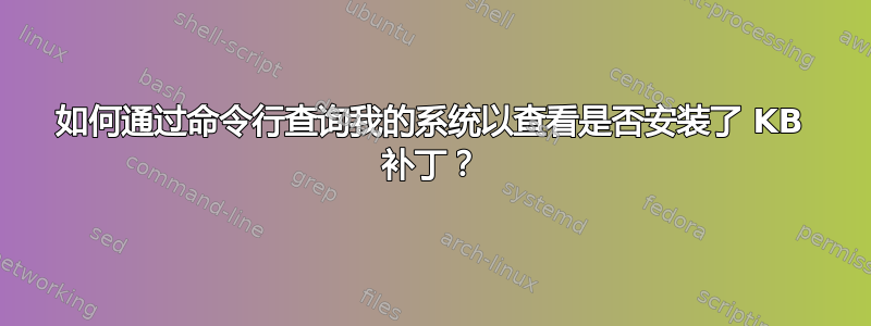 如何通过命令行查询我的系统以查看是否安装了 KB 补丁？