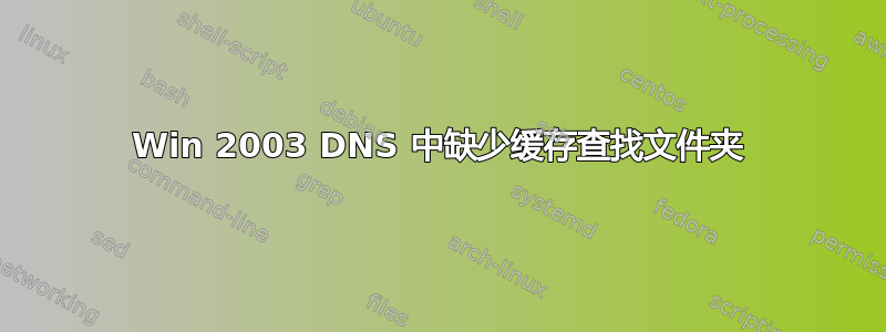 Win 2003 DNS 中缺少缓存查找文件夹