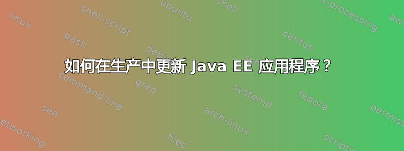 如何在生产中更新 Java EE 应用程序？