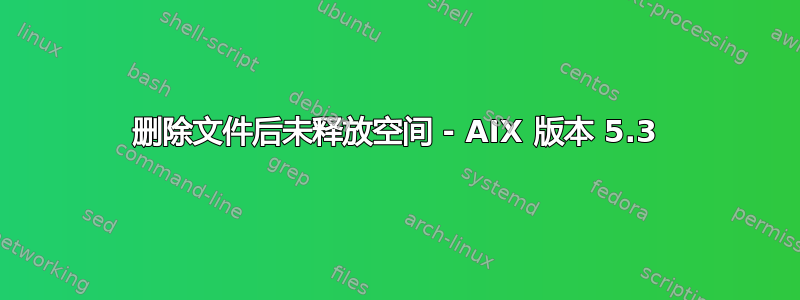 删除文件后未释放空间 - AIX 版本 5.3